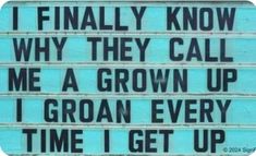 a sign that says i finally know why they call me a grown up time i get up