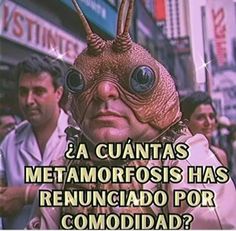 a man in an alien mask with the caption that reads,'la cuantaas metamorfoss has renunciado por comodidada?