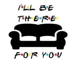 a couch with the words i'll be there for you