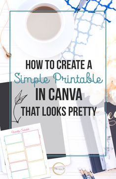 a desk with coffee, notebooks and other items on it that says how to create a simple printable in canva that looks pretty