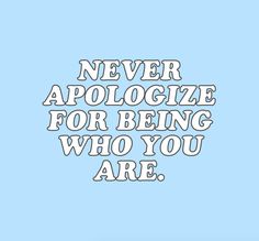 the words never apoloize for being who you are