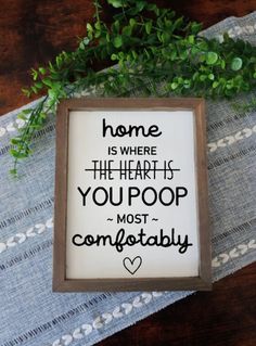 a sign that says, home is where the heart is you poop most comfortable