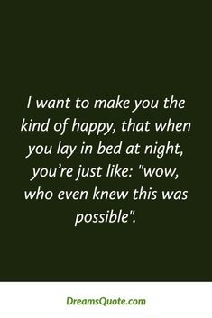 a quote that says i want to make you the kind of happy that when you lay in bed at night, you're just like wow