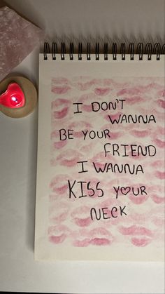 a note that says i don't wanna be your friend, i wanna kiss your neck