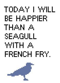 a cross stitch pattern with the words today i will be happier than a seagull with a french fry