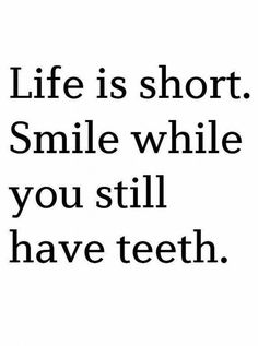 a black and white photo with the words life is short smile while you still have teeth