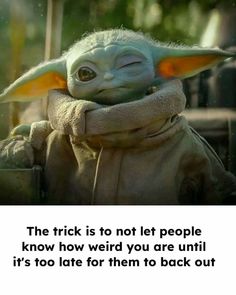 an image of baby yoda with the caption that reads, the trick is to not let people know how weird you are until it's too late for them to back out