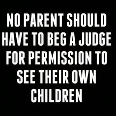 a black and white photo with the words, no parent should have to be a judge for permission to see their own children