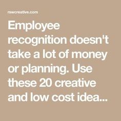 the words employee recognition doesn't take a lot of money or planning use these 20 creative and low cost ideas