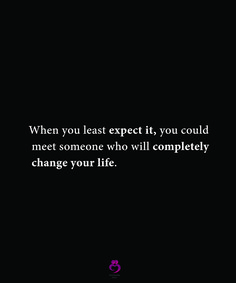 a black and white photo with the words, when you least expect it, you could meet someone who will completely change your life