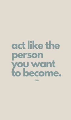 a quote that says act like the person you want to become