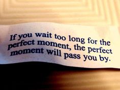 a piece of paper that has some type of text on it with the words if you wait too long for the perfect moment, the perfect moment will pass you by