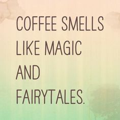 coffee smells like magic and fairy tales