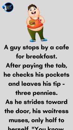 a cartoon character with the caption that reads,'a guy stops by a cafe for breakfast after paying the tab, he checks his pockets and leaves his tip - three pennies