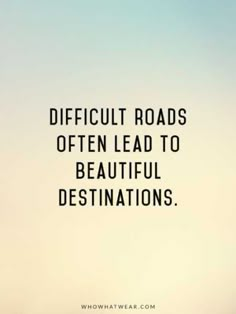 the words difficult roads often lead to beautiful destinations