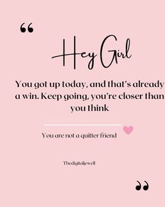 a pink background with the words, hey girl you got up today and that's already a win keep going, you're closer than you think you think