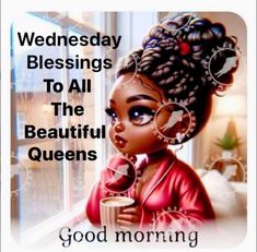 an image of a woman holding a cup in her hand and the words wednesday blessing to all the beautiful queens