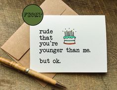 a card with a birthday cake on it and the words rude that you're younger than me but ok