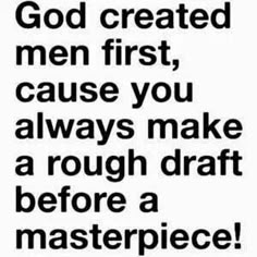 a black and white poster with the words god created men first, cause you always make a rough draft before a masterpiece