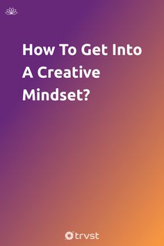 an orange and purple background with the words how to get into a creative mindset?