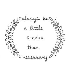 a quote that says, always be a little kinder than necessary