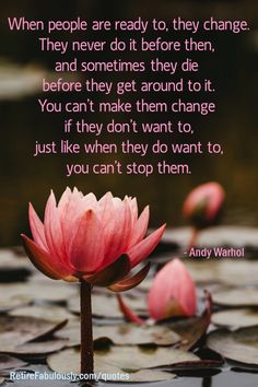 When people are ready to, they change. They never do it before then, and sometimes they die before they get around to it. You can’t make them change if they don’t want to, just like when they do want to, you can’t stop them.   - Andy Warhol People Can Change Quotes, Die Quotes, Retirement Quotes, Daily Thoughts, Good Attitude, Change Quotes, Thought Of The Day, Food Diet