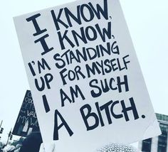 a protest sign that reads i know i know i'm standing up for myself