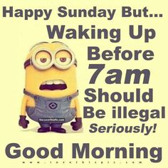 a minion with the words happy sunday but waking up before 7am should be illegal seriously good morning