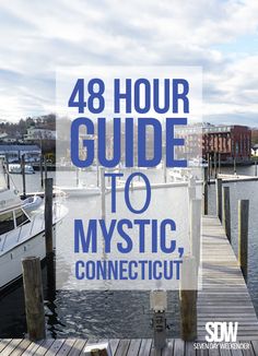 the words 48 hour guide to mystic, connecitut are in front of a dock