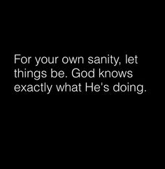 the words for your own sanity, let things be god knows exactly what he's doing