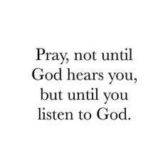 the words pray, not until god hears you, but until you listen to god