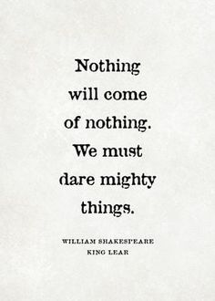 william shakespeare quote about nothing will come of nothing, we must dare mighty things