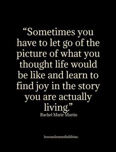 a quote from rachel marie martin that reads sometimes you have to let go of the picture of what you thought life would be like and learn to find joy in the story you are actually