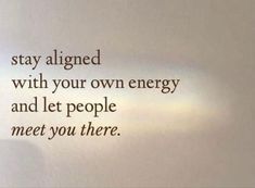 the words on the wall say, stay aligned with your own energy and let people meet you there