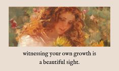 a painting of a woman with flowers in her hair and the words, witnessing your own growth is a beautiful sight