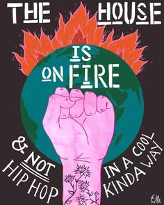 a poster with an image of a hand holding the earth and text that reads, the house is on fire & not in a cool hiphop