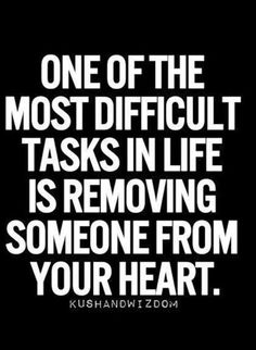 a quote that says, one of the most difficult tasks in life is removing someone from your