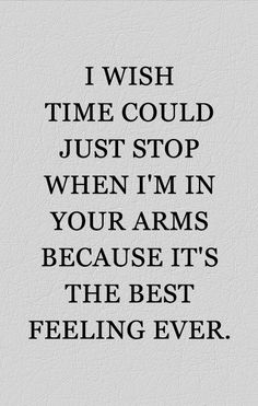 a quote that reads, i wish time could just stop when i'm in your arms because it's the best feeling ever