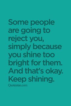 some people are going to reflect you, simply because you shine too bright for them and that's okay keep shining