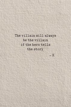 the villain will always be the villain if the hero tells the story - k quote