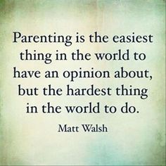 a quote that reads,'parent is the fastest thing in the world to have an opinion about, but the hardest thing in the world to do