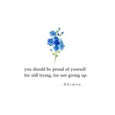 a blue flower with the words, you should be proud of yourself for still trying to not giving up