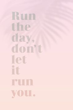 the words run the day, don't let it run you on a pink background