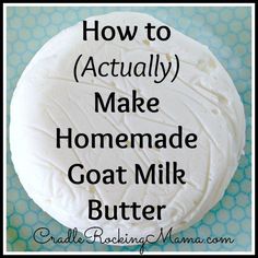 how to actually make homemade goat milk butter on a blue and white background with the words, how to actually make homemade goat milk butter