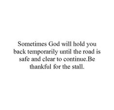 someones god will hold you back temporary until the road is safe and clear to continue be grateful for the stall