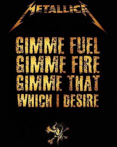 metallic poster with the words gimme fuel, gimme fire, gimme that which i