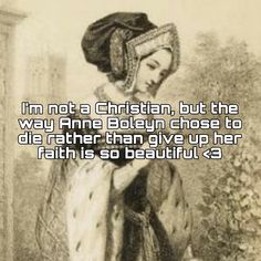 a woman in an old fashion dress with the caption i'm not a christian, but the way anne boleyn chose to die rather than give up her faith is so beautiful