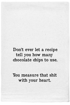 a piece of paper with a quote on it that says don't ever let a recipe tell you how many chocolate chips to use