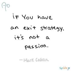 a handwritten quote with the words if you have an exit strategy, it's not a passion