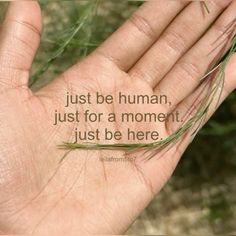 a person holding their hand with the words just be human, just for a moment